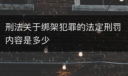刑法关于绑架犯罪的法定刑罚内容是多少
