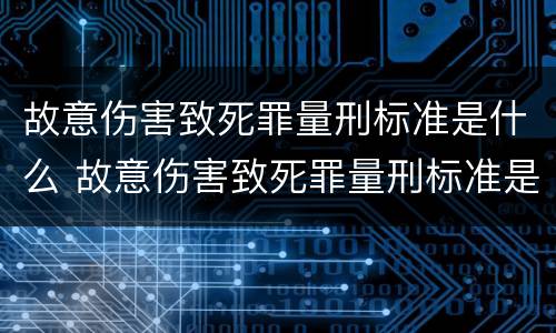 故意伤害致死罪量刑标准是什么 故意伤害致死罪量刑标准是什么