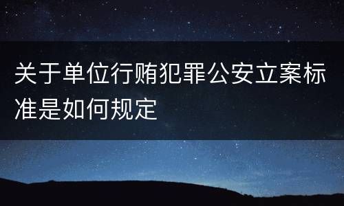 关于单位行贿犯罪公安立案标准是如何规定