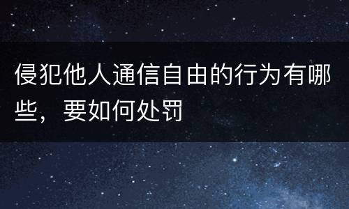 侵犯他人通信自由的行为有哪些，要如何处罚