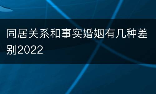 同居关系和事实婚姻有几种差别2022
