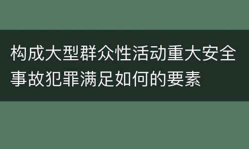 构成大型群众性活动重大安全事故犯罪满足如何的要素