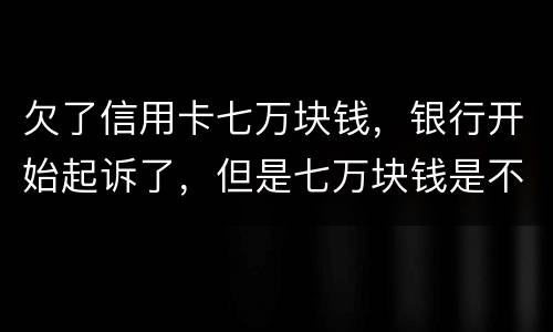 欠了信用卡七万块钱，银行开始起诉了，但是七万块钱是不同的信用卡，会被坐牢吗