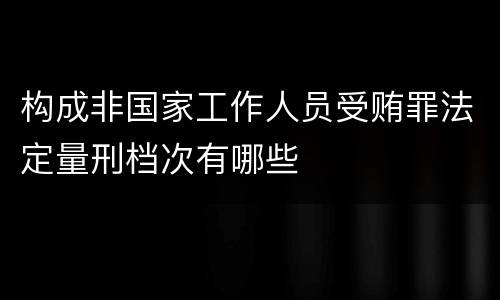 构成非国家工作人员受贿罪法定量刑档次有哪些
