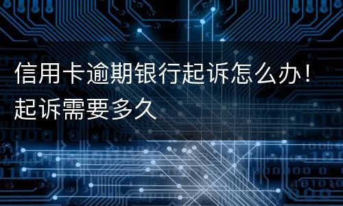 信用卡逾期银行起诉怎么办！起诉需要多久