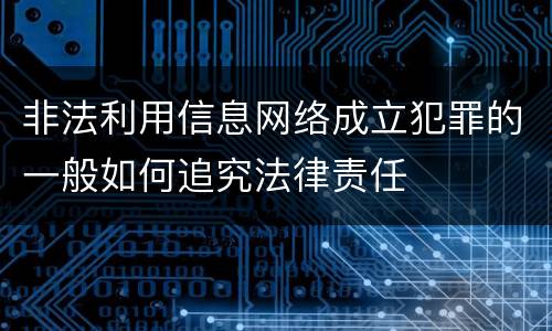 非法利用信息网络成立犯罪的一般如何追究法律责任