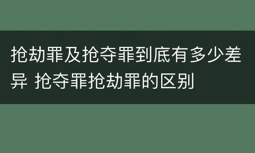 抢劫罪及抢夺罪到底有多少差异 抢夺罪抢劫罪的区别