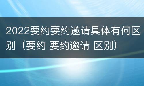 2022要约要约邀请具体有何区别（要约 要约邀请 区别）