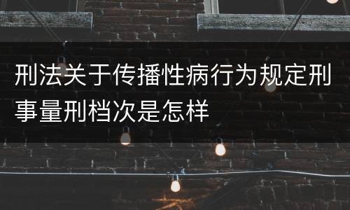 刑法关于传播性病行为规定刑事量刑档次是怎样