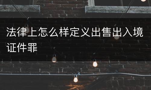 法律上怎么样定义出售出入境证件罪