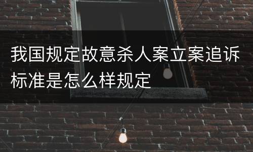 我国规定故意杀人案立案追诉标准是怎么样规定