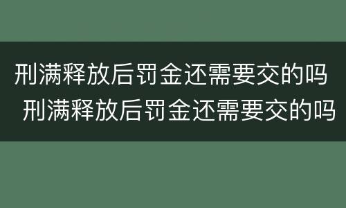 刑满释放后罚金还需要交的吗 刑满释放后罚金还需要交的吗