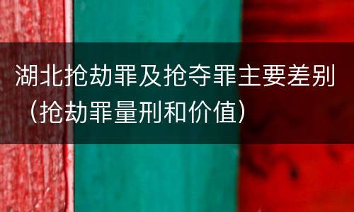 湖北抢劫罪及抢夺罪主要差别（抢劫罪量刑和价值）