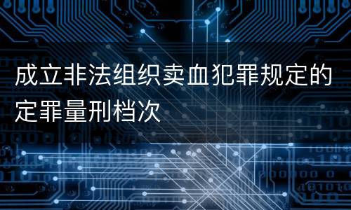 成立非法组织卖血犯罪规定的定罪量刑档次