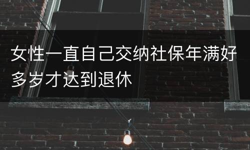 女性一直自己交纳社保年满好多岁才达到退休