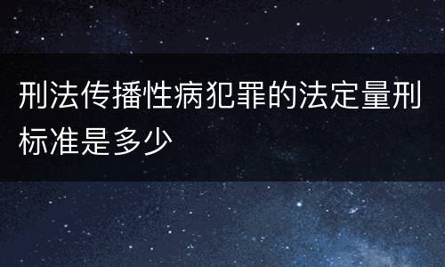 刑法传播性病犯罪的法定量刑标准是多少