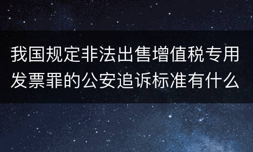 我国规定非法出售增值税专用发票罪的公安追诉标准有什么规定