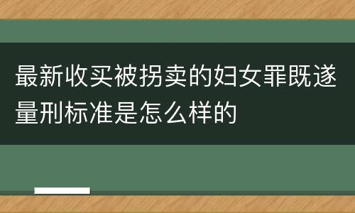 最新收买被拐卖的妇女罪既遂量刑标准是怎么样的
