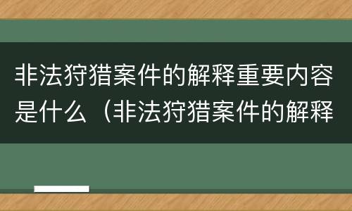 非法狩猎案件的解释重要内容是什么（非法狩猎案件的解释重要内容是什么意思）