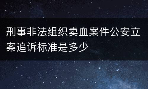 刑事非法组织卖血案件公安立案追诉标准是多少