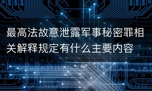 最高法故意泄露军事秘密罪相关解释规定有什么主要内容