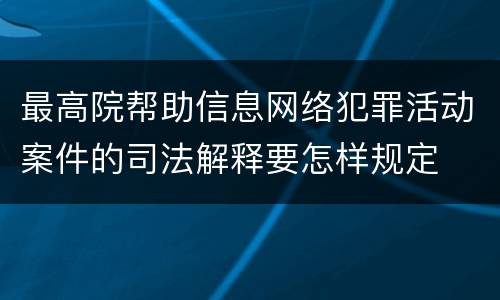 最高院帮助信息网络犯罪活动案件的司法解释要怎样规定