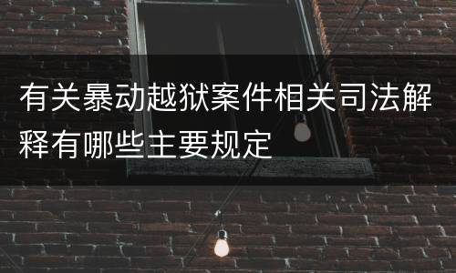 有关暴动越狱案件相关司法解释有哪些主要规定
