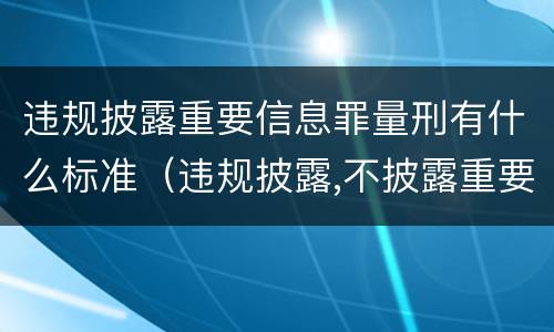 违规披露重要信息罪量刑有什么标准（违规披露,不披露重要信息罪构成要件）