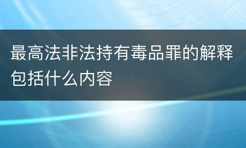 最高法非法持有毒品罪的解释包括什么内容