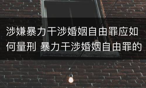 涉嫌暴力干涉婚姻自由罪应如何量刑 暴力干涉婚姻自由罪的构成要件