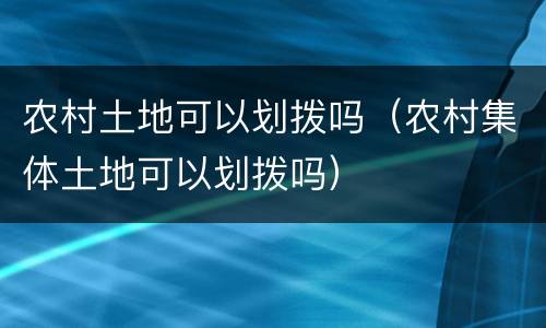 农村土地可以划拨吗（农村集体土地可以划拨吗）