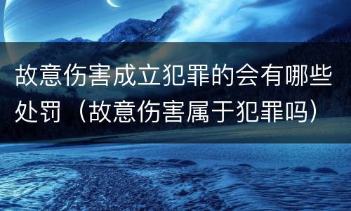故意伤害成立犯罪的会有哪些处罚（故意伤害属于犯罪吗）