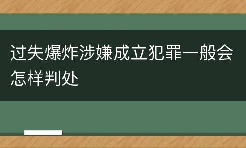 过失爆炸涉嫌成立犯罪一般会怎样判处