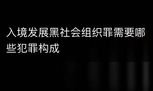 入境发展黑社会组织罪需要哪些犯罪构成