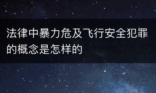 法律中暴力危及飞行安全犯罪的概念是怎样的