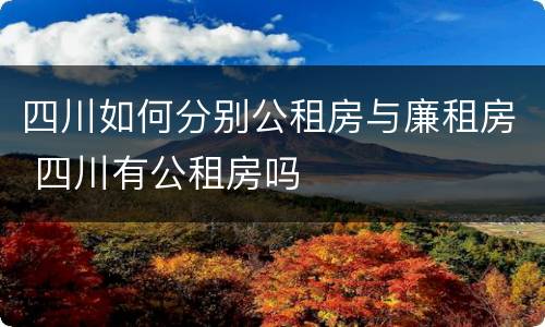 四川如何分别公租房与廉租房 四川有公租房吗