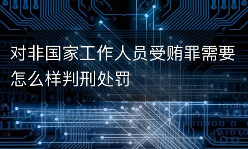 对非国家工作人员受贿罪需要怎么样判刑处罚