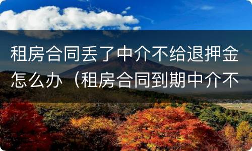 租房合同丢了中介不给退押金怎么办（租房合同到期中介不退押金怎么办）