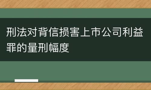 刑法对背信损害上市公司利益罪的量刑幅度