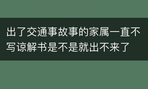 出了交通事故事的家属一直不写谅解书是不是就出不来了