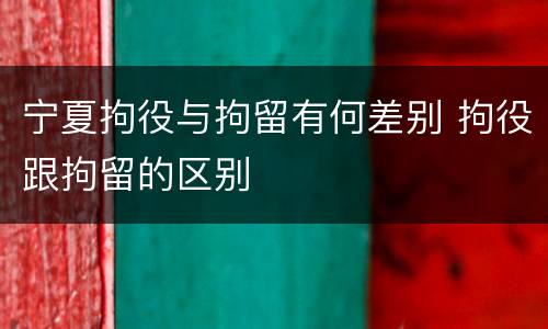 宁夏拘役与拘留有何差别 拘役跟拘留的区别