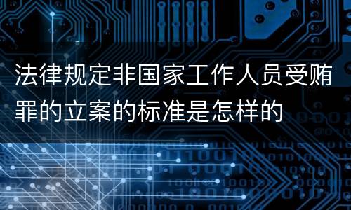 法律规定非国家工作人员受贿罪的立案的标准是怎样的