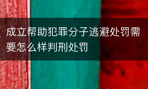 成立帮助犯罪分子逃避处罚需要怎么样判刑处罚
