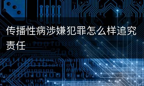 传播性病涉嫌犯罪怎么样追究责任