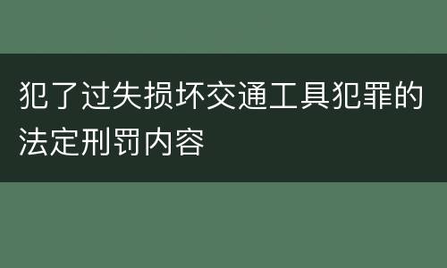 犯了过失损坏交通工具犯罪的法定刑罚内容