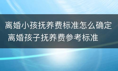 离婚小孩抚养费标准怎么确定 离婚孩子抚养费参考标准