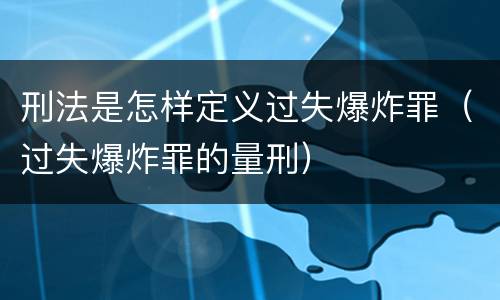 刑法是怎样定义过失爆炸罪（过失爆炸罪的量刑）