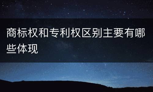 商标权和专利权区别主要有哪些体现