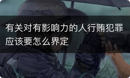 有关对有影响力的人行贿犯罪应该要怎么界定