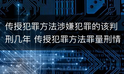 传授犯罪方法涉嫌犯罪的该判刑几年 传授犯罪方法罪量刑情节严重